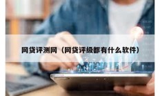 網貸評測網（網貸評級都有什么軟件）