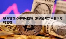 投資管理公司有風險嗎（投資管理公司有風險嗎現在）