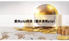 重慶p2p網貸（重慶清理p2p）