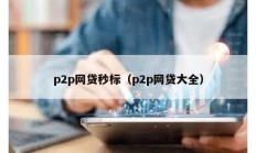 p2p網(wǎng)貸秒標(biāo)（p2p網(wǎng)貸大全）