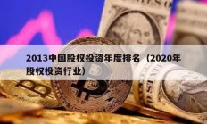 2013中國(guó)股權(quán)投資年度排名（2020年股權(quán)投資行業(yè)）