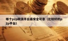 哪個p2p網貸平臺最安全可靠（比較好的p2p平臺）