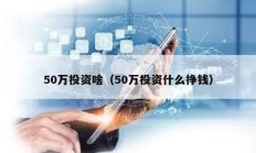 50萬投資啥（50萬投資什么掙錢）