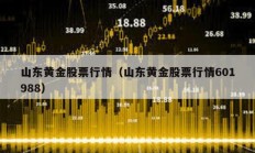 山東黃金股票行情（山東黃金股票行情601988）