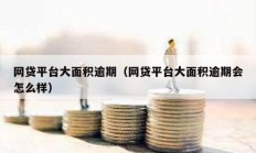 網貸平臺大面積逾期（網貸平臺大面積逾期會怎么樣）