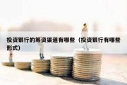 投資銀行的籌資渠道有哪些（投資銀行有哪些形式）
