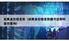 紙黃金價(jià)格走勢（紙黃金價(jià)格走勢圖今日即時(shí)金價(jià)查詢）