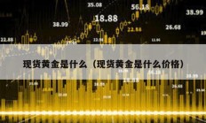 現(xiàn)貨黃金是什么（現(xiàn)貨黃金是什么價格）