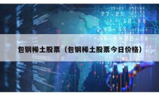 包鋼稀土股票（包鋼稀土股票今日價格）