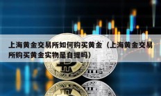 上海黃金交易所如何購(gòu)買黃金（上海黃金交易所購(gòu)買黃金實(shí)物是自提嗎）