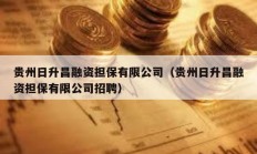 貴州日升昌融資擔保有限公司（貴州日升昌融資擔保有限公司招聘）