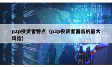 p2p投資者特點（p2p投資者面臨的最大風(fēng)險）