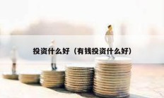 投資什么好（有錢投資什么好）