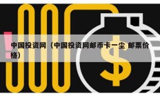 中國投資網(wǎng)（中國投資網(wǎng)郵幣卡一塵 郵票價格）