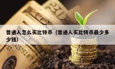 普通人怎么買比特幣（普通人買比特幣最少多少錢）