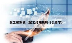 聚乙烯期貨（聚乙烯期貨叫什么名字）
