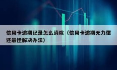 信用卡逾期記錄怎么消除（信用卡逾期無力償還最佳解決辦法）
