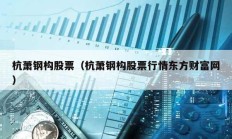 杭蕭鋼構(gòu)股票（杭蕭鋼構(gòu)股票行情東方財(cái)富網(wǎng)）