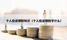個人投資理財知識（個人投資理財學(xué)什么）