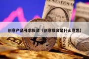 創(chuàng)意產(chǎn)品尋求投資（創(chuàng)意投資是什么意思）