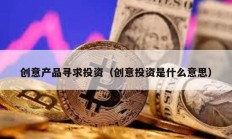 創意產品尋求投資（創意投資是什么意思）