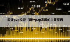 國(guó)外p2p投資（國(guó)外p2p發(fā)展的主要原因）