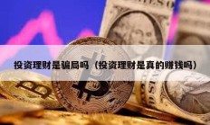 投資理財是騙局嗎（投資理財是真的賺錢嗎）