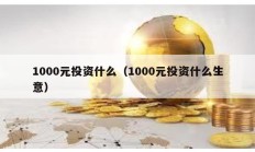 1000元投資什么（1000元投資什么生意）