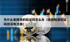 為什么有網貸的驗證碼怎么辦（收到網貸驗證碼但沒有注冊）