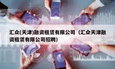 匯眾(天津)融資租賃有限公司（匯眾天津融資租賃有限公司招聘）