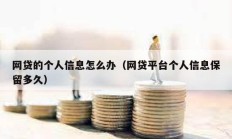 網貸的個人信息怎么辦（網貸平臺個人信息保留多久）
