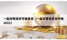 一起好網(wǎng)貸祁守艷背景（一起好董事長(zhǎng)祁守艷2021）
