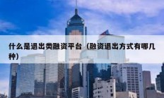 什么是退出類融資平臺（融資退出方式有哪幾種）