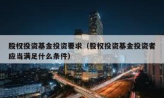 股權(quán)投資基金投資要求（股權(quán)投資基金投資者應(yīng)當(dāng)滿(mǎn)足什么條件）