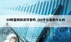 88財富網投資可靠嗎（88平臺是做什么的）