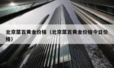 北京菜百黃金價格（北京菜百黃金價格今日價格）