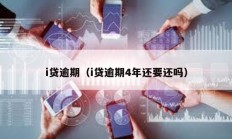 i貸逾期（i貸逾期4年還要還嗎）