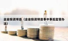 企業(yè)投資項目（企業(yè)投資項目事中事后監(jiān)管辦法）