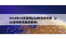 2014年10月深圳p2p網(wǎng)貸成交量（p2p深圳網(wǎng)貸最近新聞）