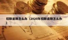 招聯(lián)逾期怎么辦（2020年招聯(lián)逾期怎么辦）