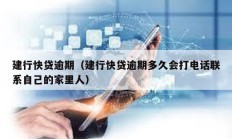 建行快貸逾期（建行快貸逾期多久會(huì)打電話聯(lián)系自己的家里人）