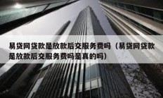 易貸網貸款是放款后交服務費嗎（易貸網貸款是放款后交服務費嗎是真的嗎）