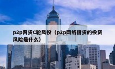 p2p網貸C輪風投（p2p網絡借貸的投資風險是什么）