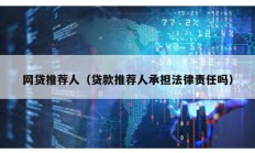 網(wǎng)貸推薦人（貸款推薦人承擔(dān)法律責(zé)任嗎）