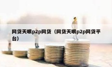 網(wǎng)貸天眼p2p網(wǎng)貸（網(wǎng)貸天眼p2p網(wǎng)貸平臺(tái)）