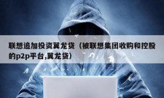 聯(lián)想追加投資翼龍貸（被聯(lián)想集團收購和控股的p2p平臺,翼龍貸）