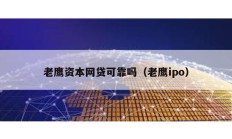 老鷹資本網(wǎng)貸可靠嗎（老鷹ipo）