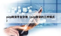 p2p網貸平臺分類（p2p網貸的三種模式）