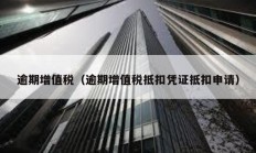 逾期增值稅（逾期增值稅抵扣憑證抵扣申請）