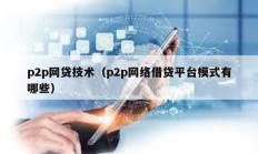 p2p網貸技術（p2p網絡借貸平臺模式有哪些）